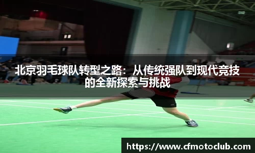 北京羽毛球队转型之路：从传统强队到现代竞技的全新探索与挑战